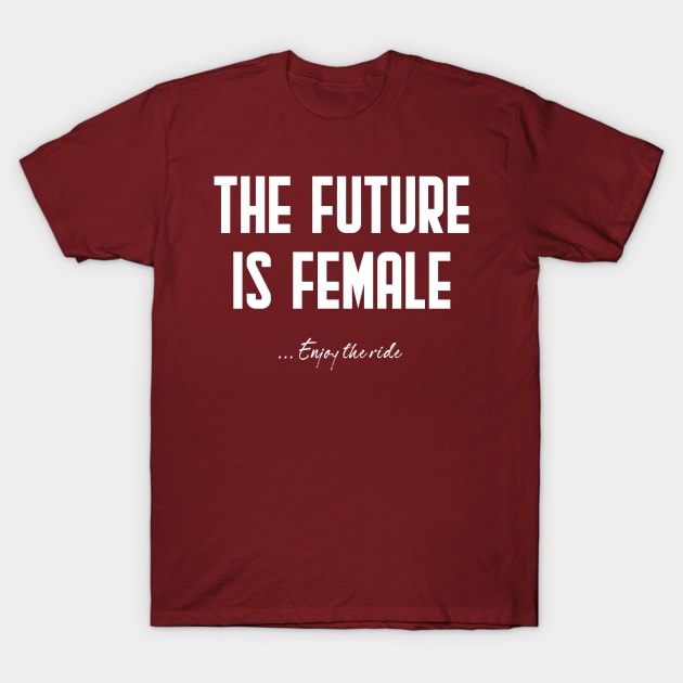 The future is female... enjoy the ride! T-Shirt by UnOfficialThreads